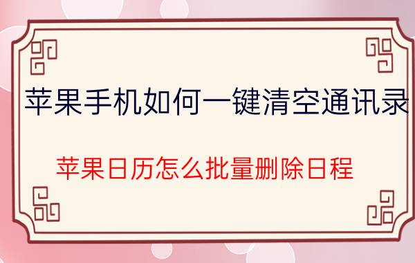 苹果手机如何一键清空通讯录 苹果日历怎么批量删除日程？